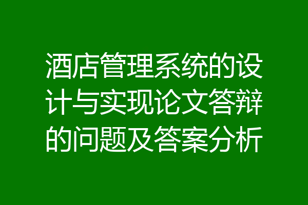 酒店管理系统的设计与实现论文答辩的问题及答案分析