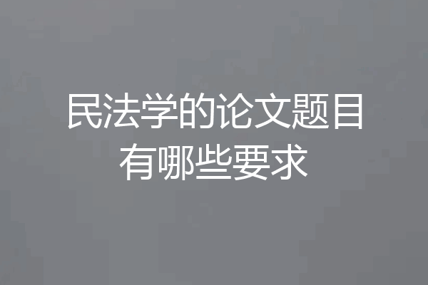民法学的论文题目有哪些要求