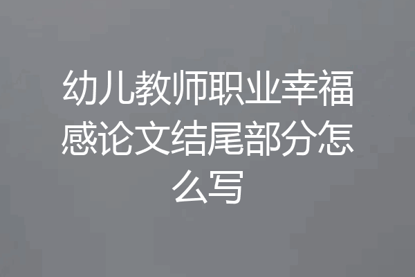 幼儿教师职业幸福感论文结尾部分怎么写