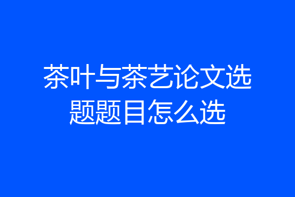 茶叶与茶艺论文选题题目怎么选