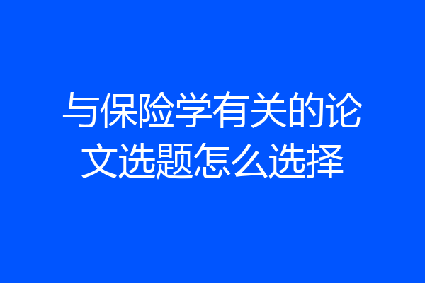 与保险学有关的论文选题怎么选择