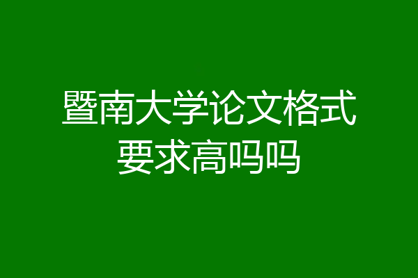 暨南大学论文格式要求高吗吗