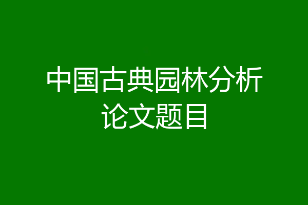 中国古典园林分析论文题目