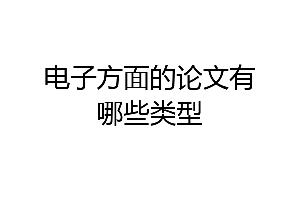 电子方面的论文有哪些类型