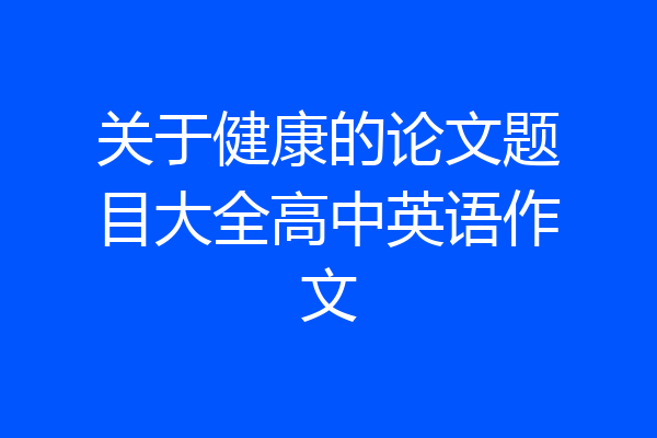 关于健康的论文题目大全高中英语作文