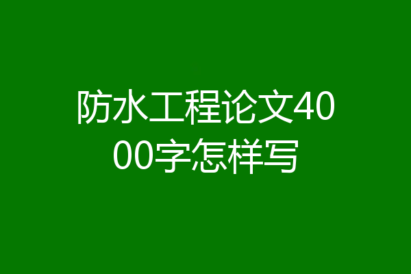 防水工程论文4000字怎样写
