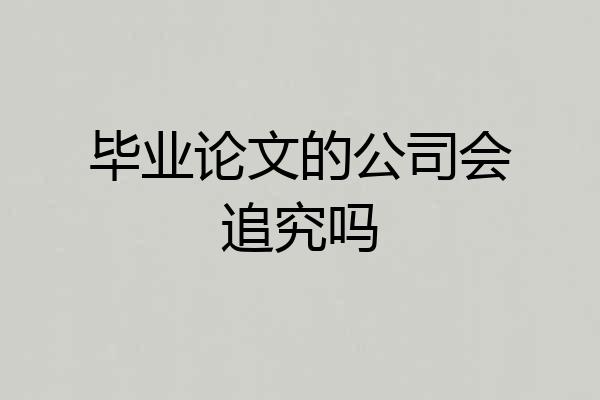 毕业论文的公司会追究吗