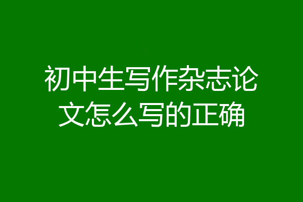 初中生写作杂志论文怎么写的正确