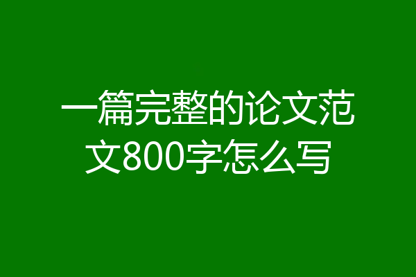一篇完整的论文范文800字怎么写