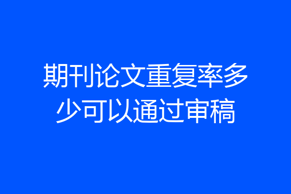 期刊论文重复率多少可以通过审稿