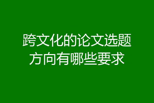 跨文化的论文选题方向有哪些要求