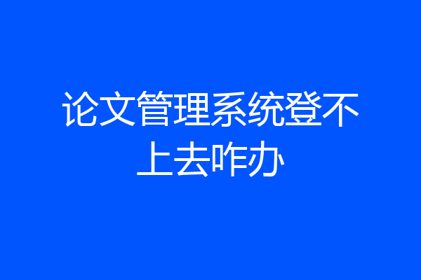 论文管理系统登不上去咋办