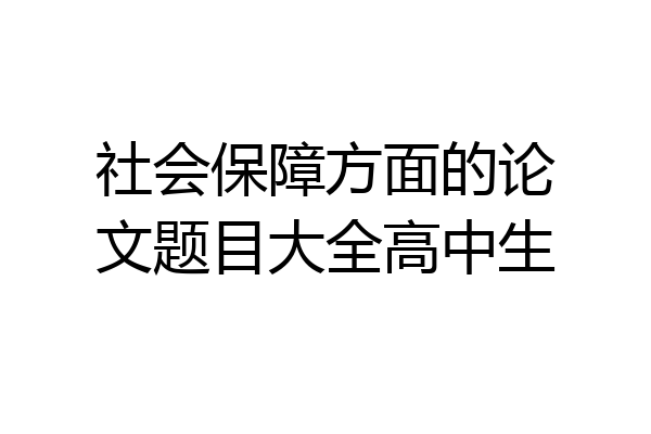社会保障方面的论文题目大全高中生