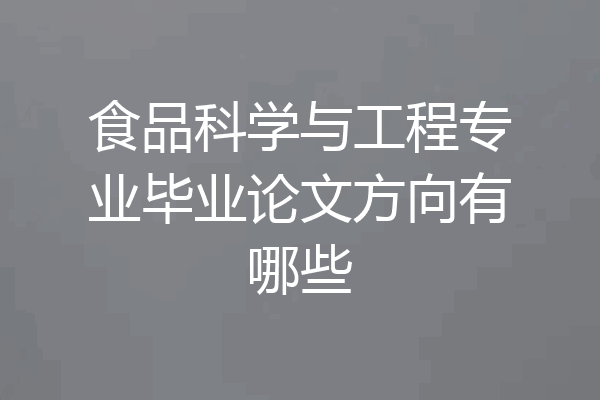 食品科学与工程专业毕业论文方向有哪些