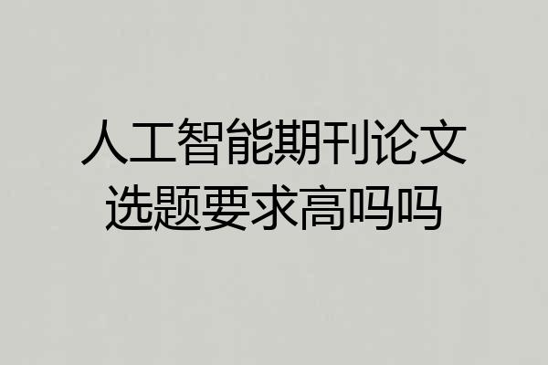 人工智能期刊论文选题要求高吗吗