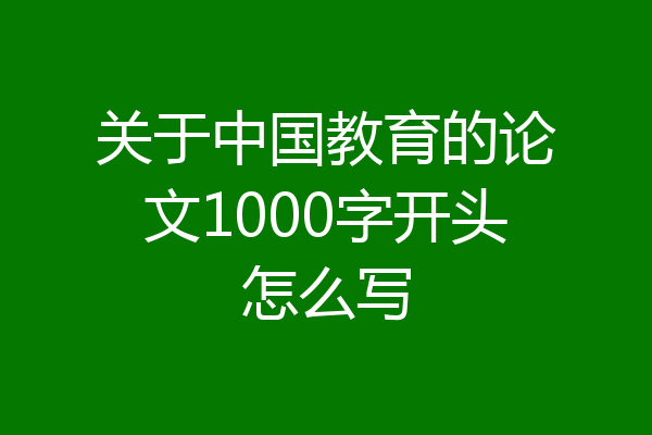 关于中国教育的论文1000字开头怎么写