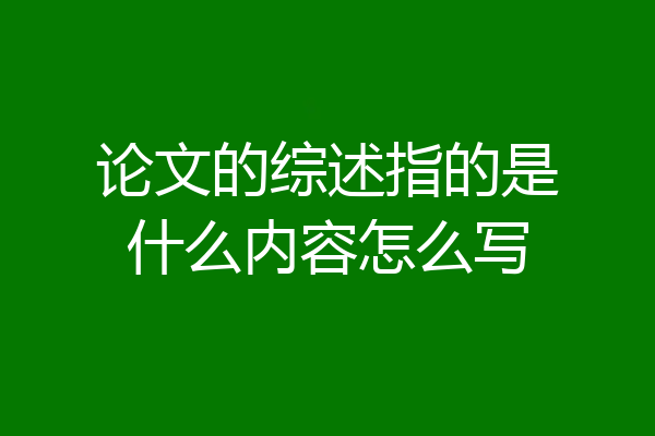 论文的综述指的是什么内容怎么写