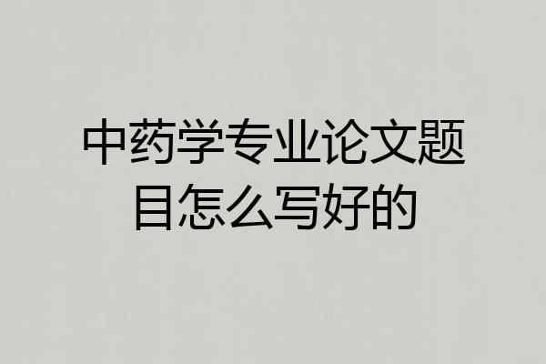 中药学专业论文题目怎么写好的