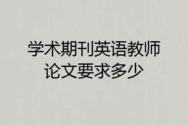 学术期刊英语教师论文要求多少