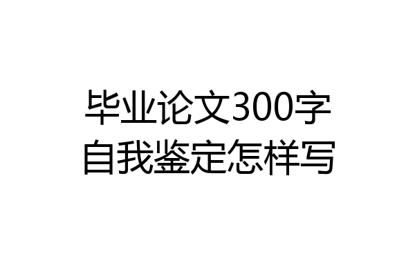 毕业论文300字自我鉴定怎样写