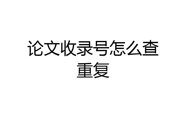 论文收录号怎么查重复