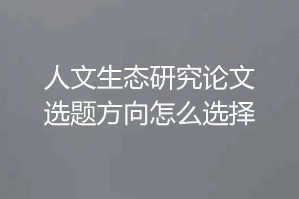 人文生态研究论文选题方向怎么选择