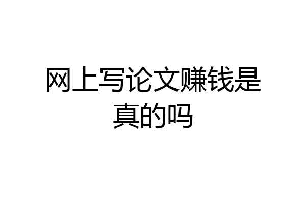 网上写论文赚钱是真的吗