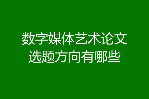 数字媒体艺术论文选题方向有哪些