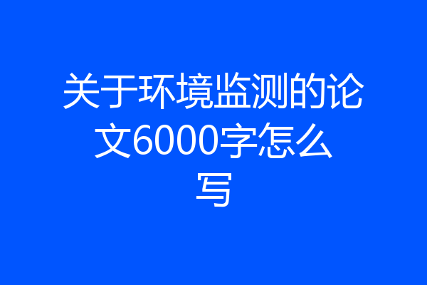 关于环境监测的论文6000字怎么写