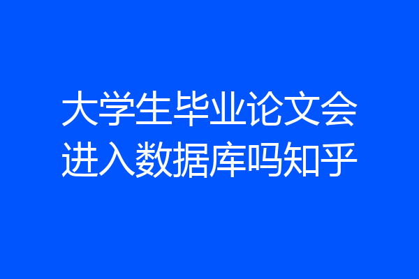 大学生毕业论文会进入数据库吗知乎