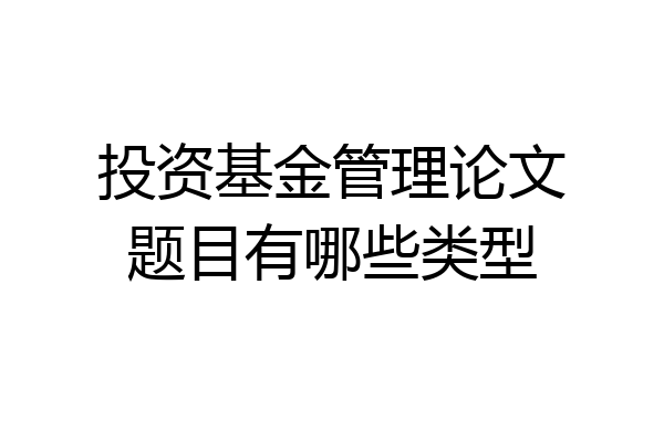 投资基金管理论文题目有哪些类型