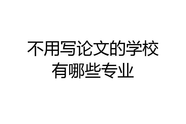 不用写论文的学校有哪些专业