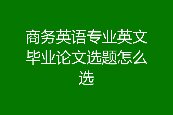 商务英语专业英文毕业论文选题怎么选
