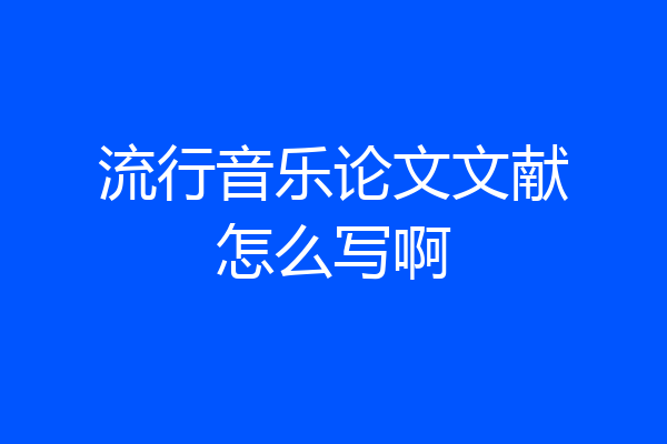 流行音乐论文文献怎么写啊