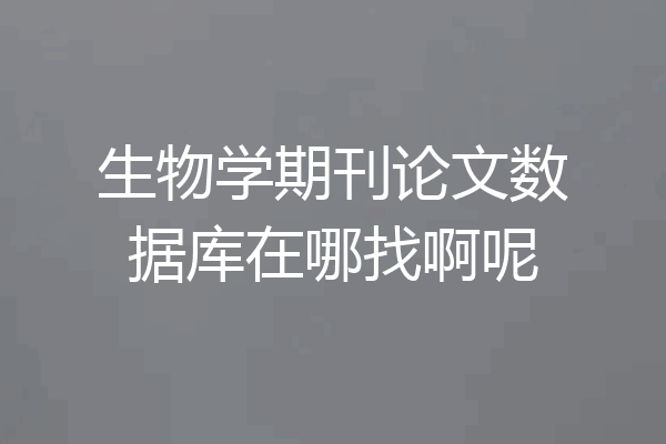 生物学期刊论文数据库在哪找啊呢
