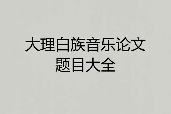 大理白族音乐论文题目大全