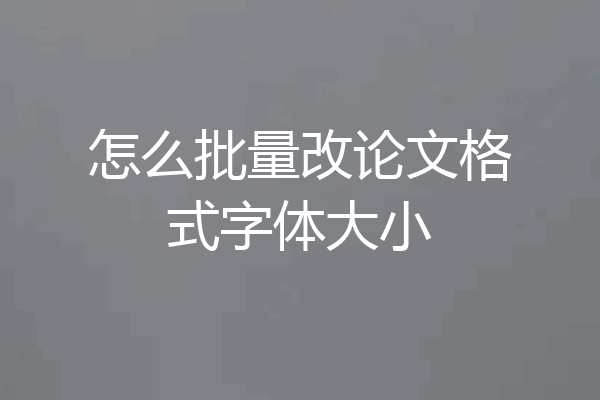 怎么批量改论文格式字体大小