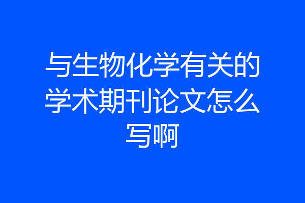 与生物化学有关的学术期刊论文怎么写啊