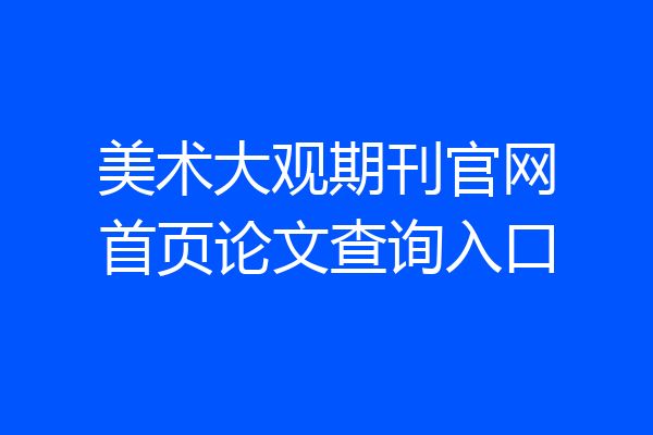 美术大观期刊官网首页论文查询入口