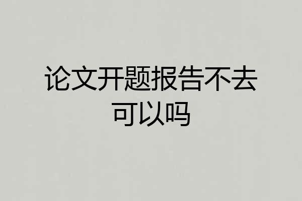 论文开题报告不去可以吗