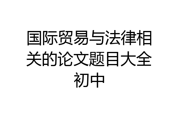 国际贸易与法律相关的论文题目大全初中