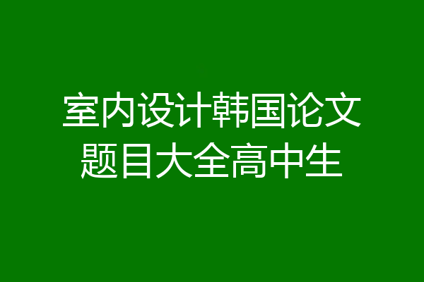 室内设计韩国论文题目大全高中生