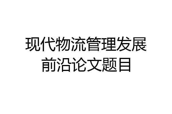 现代物流管理发展前沿论文题目
