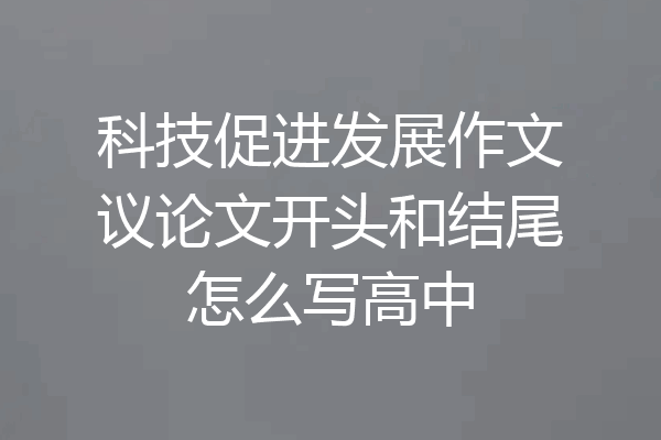 科技促进发展作文议论文开头和结尾怎么写高中
