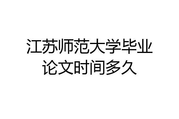 江苏师范大学毕业论文时间多久