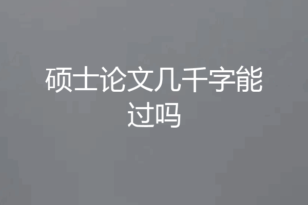 硕士论文几千字能过吗