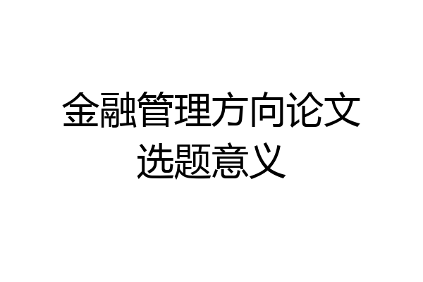 金融管理方向论文选题意义