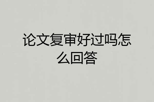 论文复审好过吗怎么回答