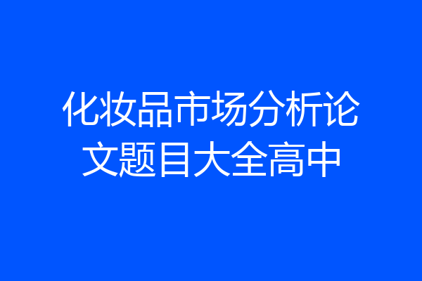 化妆品市场分析论文题目大全高中