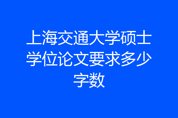上海交通大学硕士学位论文要求多少字数